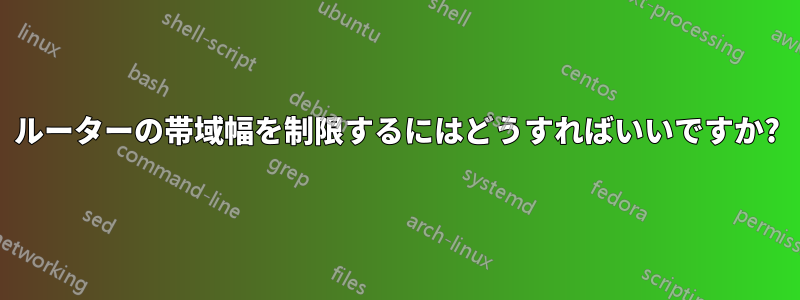 ルーターの帯域幅を制限するにはどうすればいいですか?