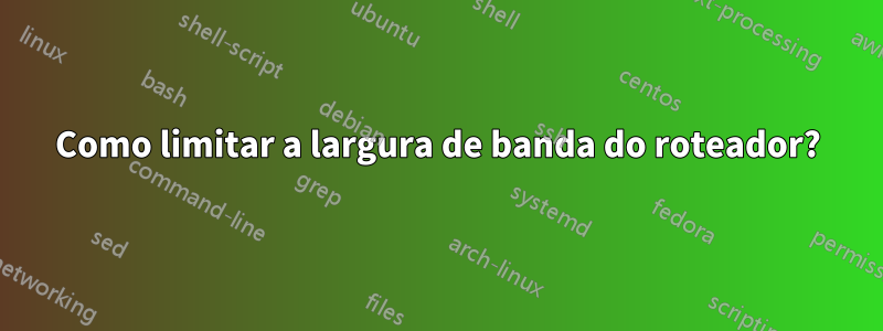 Como limitar a largura de banda do roteador?