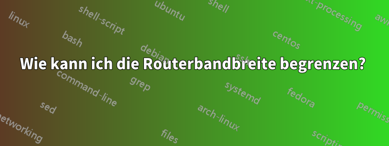 Wie kann ich die Routerbandbreite begrenzen?