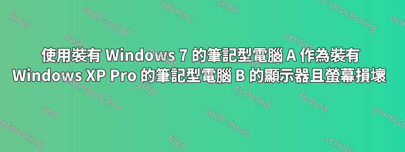 使用裝有 Windows 7 的筆記型電腦 A 作為裝有 Windows XP Pro 的筆記型電腦 B 的顯示器且螢幕損壞 