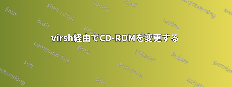 virsh経由でCD-ROMを変更する