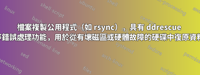 檔案複製公用程式（如 rsync），具有 ddrescue 等錯誤處理功能，用於從有壞磁區或硬體故障的硬碟中復原資料