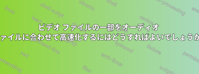 ビデオ ファイルの一部をオーディオ ファイルに合わせて高速化するにはどうすればよいでしょうか?