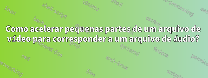 Como acelerar pequenas partes de um arquivo de vídeo para corresponder a um arquivo de áudio?