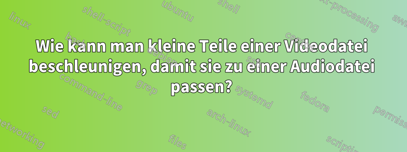 Wie kann man kleine Teile einer Videodatei beschleunigen, damit sie zu einer Audiodatei passen?