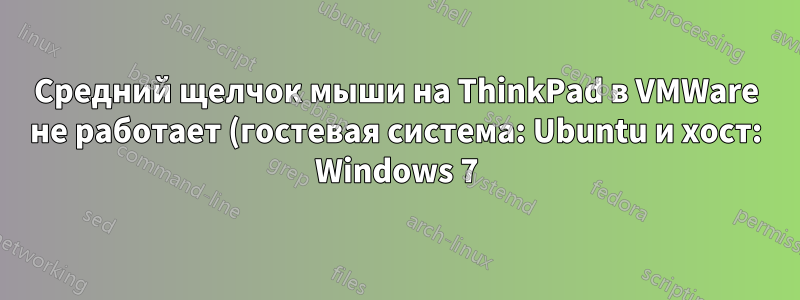 Средний щелчок мыши на ThinkPad в VMWare не работает (гостевая система: Ubuntu и хост: Windows 7)