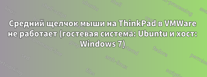 Средний щелчок мыши на ThinkPad в VMWare не работает (гостевая система: Ubuntu и хост: Windows 7)