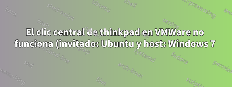 El clic central de thinkpad en VMWare no funciona (invitado: Ubuntu y host: Windows 7)