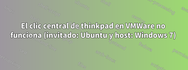 El clic central de thinkpad en VMWare no funciona (invitado: Ubuntu y host: Windows 7)