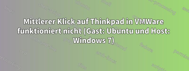 Mittlerer Klick auf Thinkpad in VMWare funktioniert nicht (Gast: Ubuntu und Host: Windows 7)