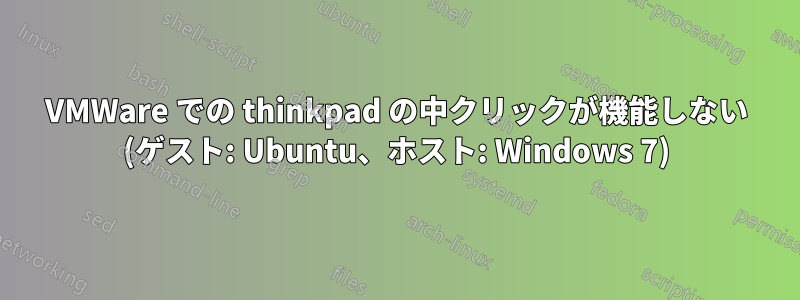 VMWare での thinkpad の中クリックが機能しない (ゲスト: Ubuntu、ホスト: Windows 7)