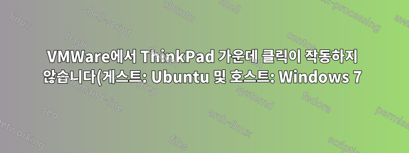 VMWare에서 ThinkPad 가운데 클릭이 작동하지 않습니다(게스트: Ubuntu 및 호스트: Windows 7).