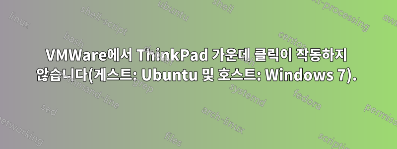 VMWare에서 ThinkPad 가운데 클릭이 작동하지 않습니다(게스트: Ubuntu 및 호스트: Windows 7).