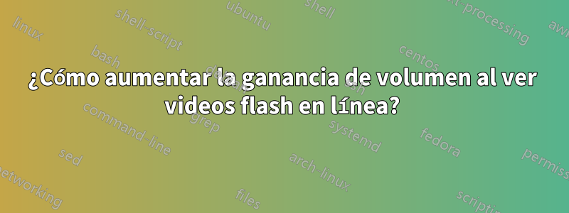 ¿Cómo aumentar la ganancia de volumen al ver videos flash en línea?