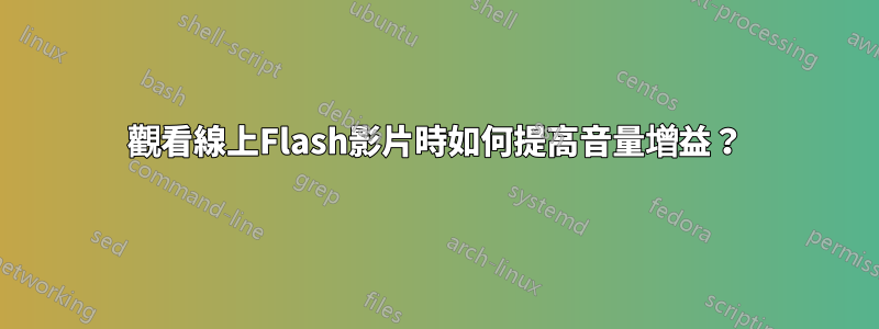 觀看線上Flash影片時如何提高音量增益？