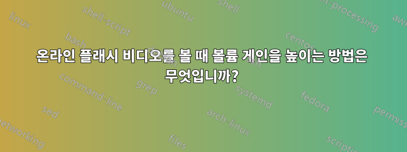 온라인 플래시 비디오를 볼 때 볼륨 게인을 높이는 방법은 무엇입니까?