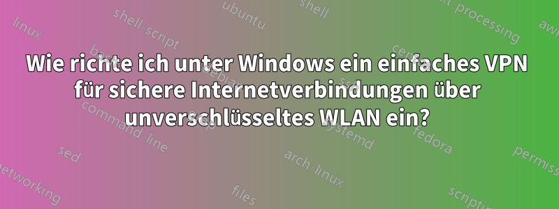 Wie richte ich unter Windows ein einfaches VPN für sichere Internetverbindungen über unverschlüsseltes WLAN ein?