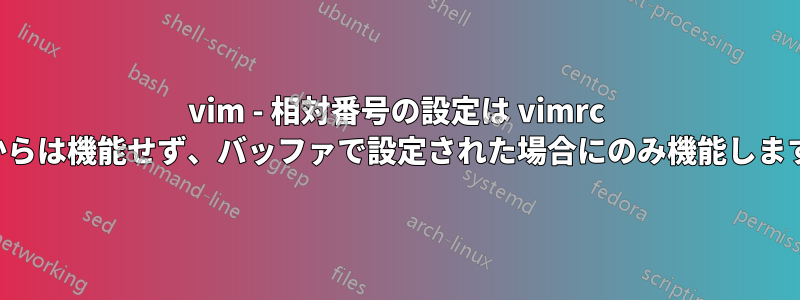 vim - 相対番号の設定は vimrc からは機能せず、バッファで設定された場合にのみ機能します