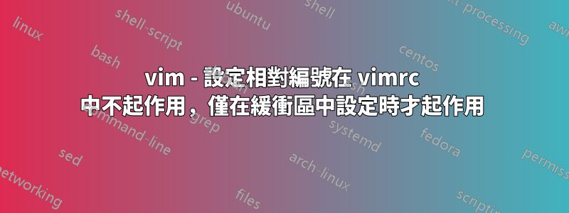 vim - 設定相對編號在 vimrc 中不起作用，僅在緩衝區中設定時才起作用