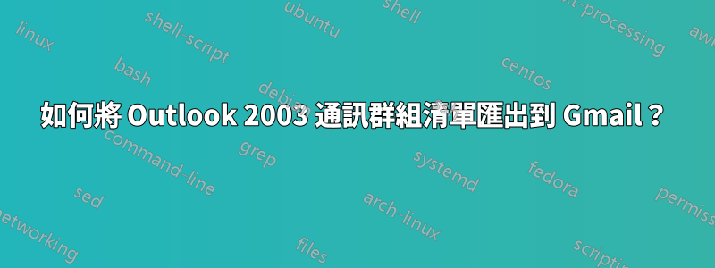 如何將 Outlook 2003 通訊群組清單匯出到 Gmail？