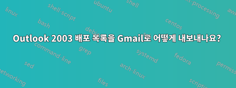 Outlook 2003 배포 목록을 Gmail로 어떻게 내보내나요?