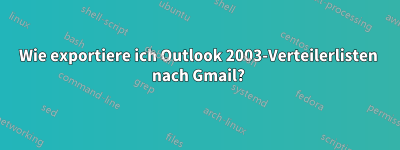 Wie exportiere ich Outlook 2003-Verteilerlisten nach Gmail?