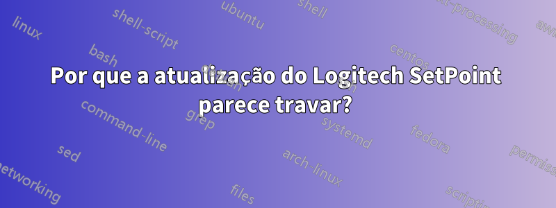 Por que a atualização do Logitech SetPoint parece travar?