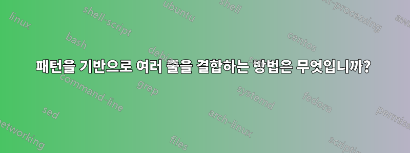 패턴을 기반으로 여러 줄을 결합하는 방법은 무엇입니까?