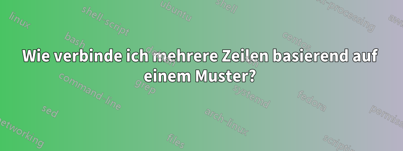 Wie verbinde ich mehrere Zeilen basierend auf einem Muster?