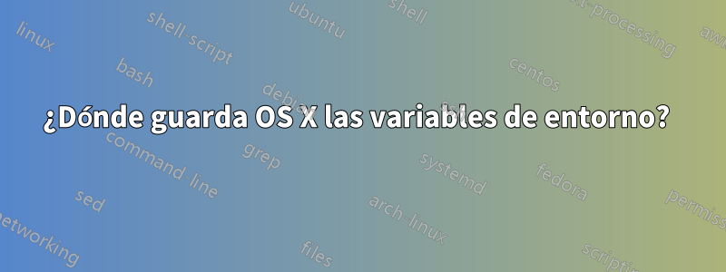 ¿Dónde guarda OS X las variables de entorno? 