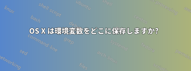 OS X は環境変数をどこに保存しますか? 