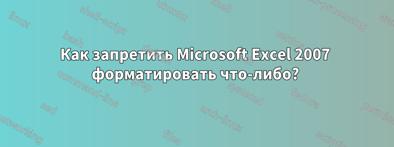 Как запретить Microsoft Excel 2007 форматировать что-либо?