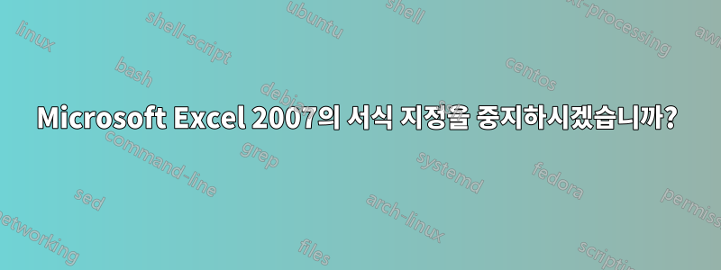 Microsoft Excel 2007의 서식 지정을 중지하시겠습니까?