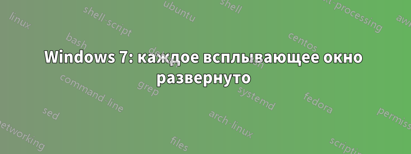 Windows 7: каждое всплывающее окно развернуто