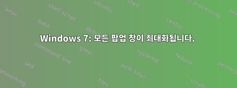 Windows 7: 모든 팝업 창이 최대화됩니다.