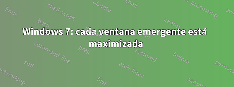 Windows 7: cada ventana emergente está maximizada