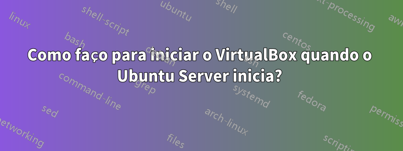 Como faço para iniciar o VirtualBox quando o Ubuntu Server inicia?