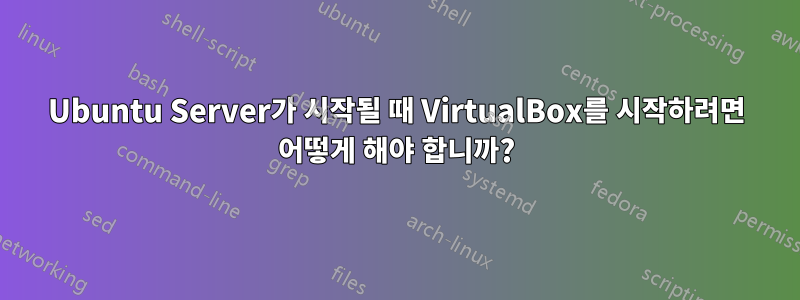 Ubuntu Server가 시작될 때 VirtualBox를 시작하려면 어떻게 해야 합니까?