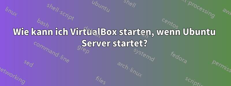 Wie kann ich VirtualBox starten, wenn Ubuntu Server startet?