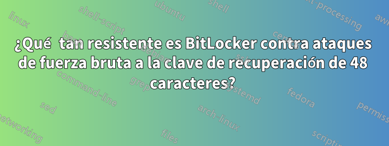 ¿Qué tan resistente es BitLocker contra ataques de fuerza bruta a la clave de recuperación de 48 caracteres?