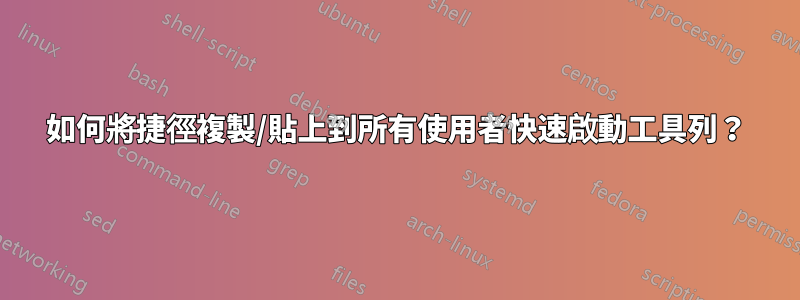 如何將捷徑複製/貼上到所有使用者快速啟動工具列？