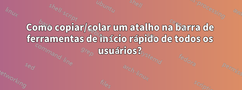 Como copiar/colar um atalho na barra de ferramentas de início rápido de todos os usuários?