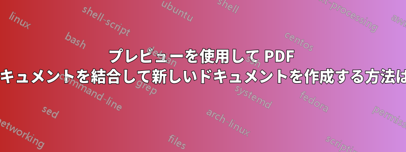 プレビューを使用して PDF ドキュメントを結合して新しいドキュメントを作成する方法は?