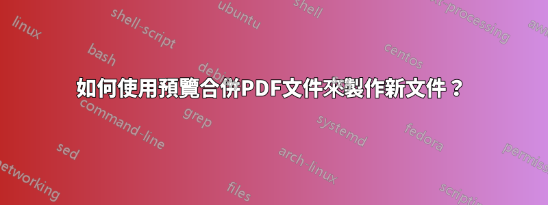 如何使用預覽合併PDF文件來製作新文件？