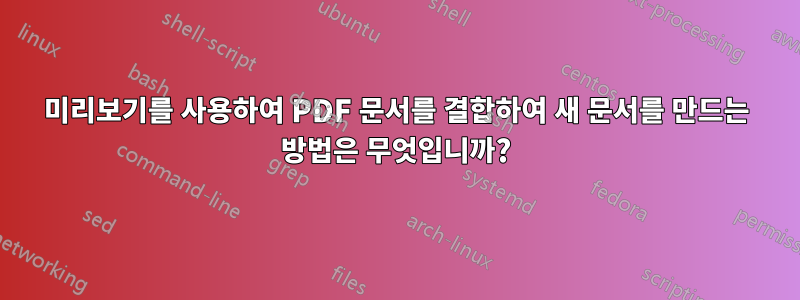 미리보기를 사용하여 PDF 문서를 결합하여 새 문서를 만드는 방법은 무엇입니까?