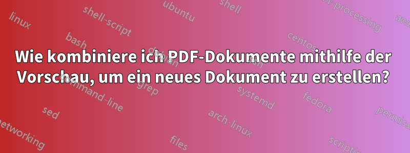 Wie kombiniere ich PDF-Dokumente mithilfe der Vorschau, um ein neues Dokument zu erstellen?