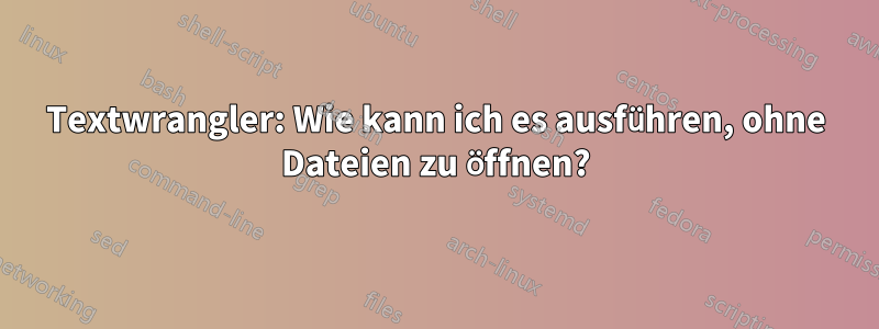 Textwrangler: Wie kann ich es ausführen, ohne Dateien zu öffnen?