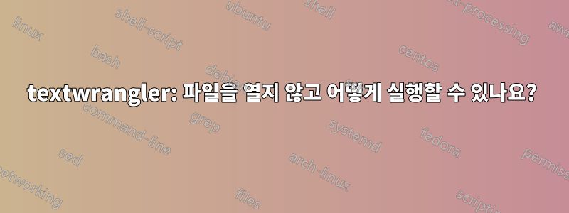 textwrangler: 파일을 열지 않고 어떻게 실행할 수 있나요?