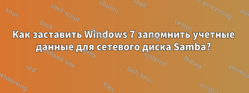 Как заставить Windows 7 запомнить учетные данные для сетевого диска Samba?