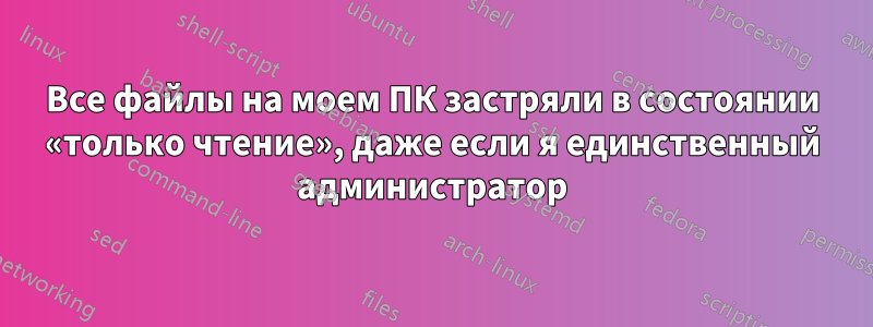 Все файлы на моем ПК застряли в состоянии «только чтение», даже если я единственный администратор